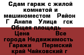 Сдам гараж с жилой комнатой и машиноместом › Район ­ Г. Анапа › Улица ­ гск-12 › Общая площадь ­ 72 › Цена ­ 20 000 - Все города Недвижимость » Гаражи   . Пермский край,Чайковский г.